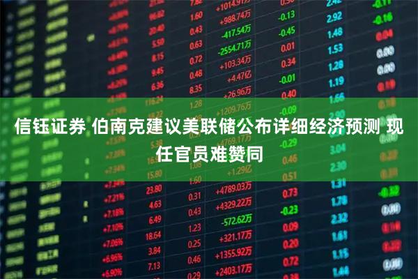 信钰证券 伯南克建议美联储公布详细经济预测 现任官员难赞同