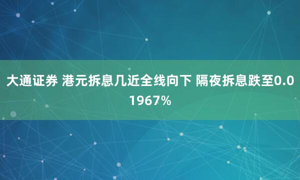 大通证券 港元拆息几近全线向下 隔夜拆息跌至0.01967%