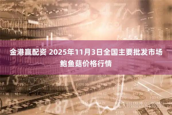 金港赢配资 2025年11月3日全国主要批发市场鲍鱼菇价格行情
