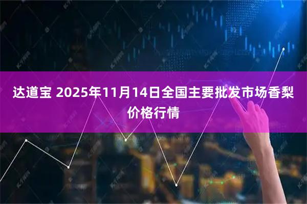 达道宝 2025年11月14日全国主要批发市场香梨价格行情