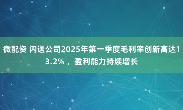 微配资 闪送公司2025年第一季度毛利率创新高达13.2% ，盈利能力持续增长